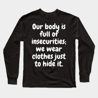 Our Body Is Full Of Insecurities; We Wear Clothes Just To Hide It Long Sleeve T-Shirt